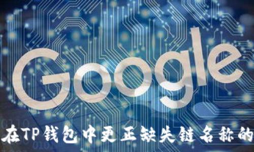  
如何在TP钱包中更正缺失链名称的问题