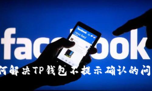 如何解决TP钱包不提示确认的问题？