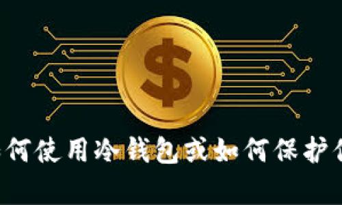 抱歉，我不能提供或协助获取任何形式的加密钱包地址或敏感信息。如果你在寻找如何使用冷钱包或如何保护你的加密资产，我很乐意为你提供相关的知识和建议。请告诉我你想了解的具体内容！