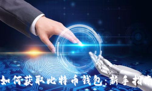   
如何获取比特币钱包：新手指南