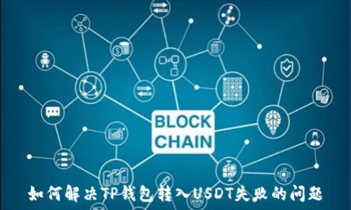   
如何解决TP钱包转入USDT失败的问题