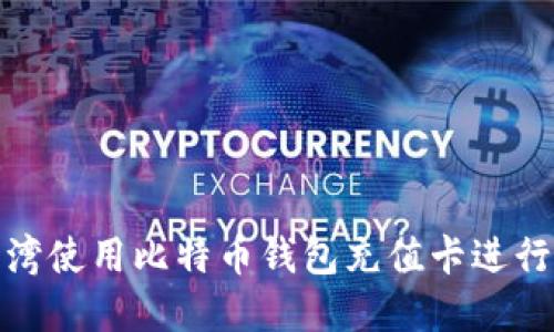如何在台湾使用比特币钱包充值卡进行便捷充值