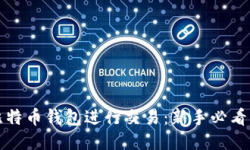 如何使用比特币钱包进行交易：新手必看的视频指南