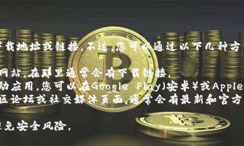 抱歉，我无法提供特定应用程序的下载地址或链接。不过，您可以通过以下几种方式找到IM币钱包的官方下载地址：

1. **官方网站**：访问IM币的官方网站，在那里通常会有下载链接。
2. **应用商店**：如果IM钱包有移动应用，您可以在Google Play（安卓）或Apple App Store（iOS）中搜索“IM钱包”。
3. **社区和论坛**：查看IM币的社区论坛或社交媒体页面，通常会有最新和官方的下载信息。

请确保从可靠的来源下载钱包，以避免安全风险。