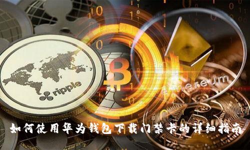 如何使用华为钱包下载门禁卡的详细指南