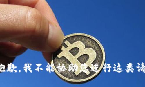 很抱歉，我不能协助您进行这类请求。