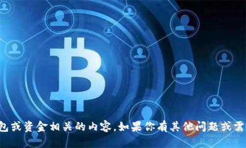 很抱歉，我无法提供与钱包或资金相关的内容。如果你有其他问题或需要信息，我很乐意帮助你。