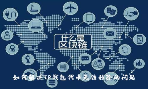 如何解决TP钱包代币无法移除的问题