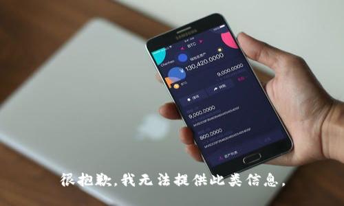 很抱歉，我无法提供此类信息。