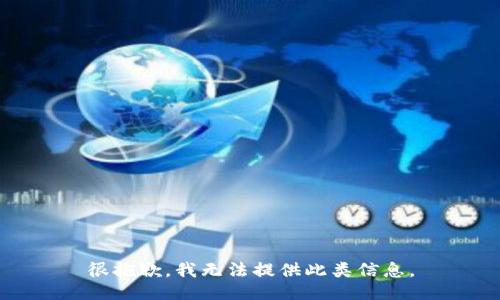 很抱歉，我无法提供此类信息。