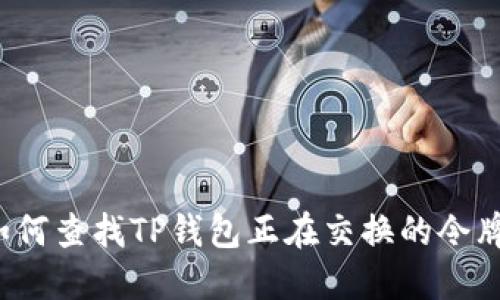 如何查找TP钱包正在交换的令牌？