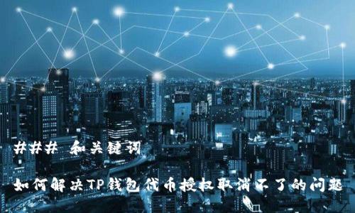 ### 和关键词

如何解决TP钱包代币授权取消不了的问题
