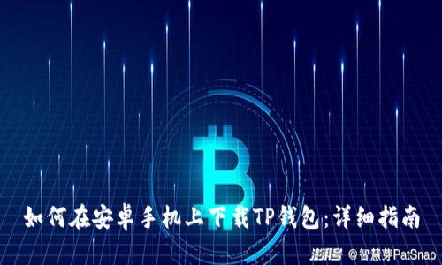 如何在安卓手机上下载TP钱包：详细指南