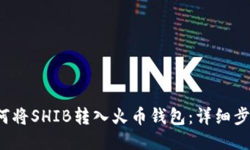 Title:如何将SHIB转入火币钱包：详细步骤与指南