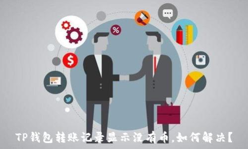   
TP钱包转账记录显示没有币，如何解决？