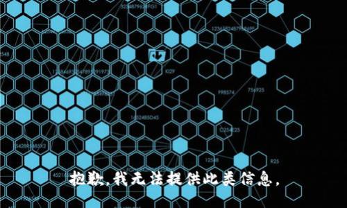 抱歉，我无法提供此类信息。