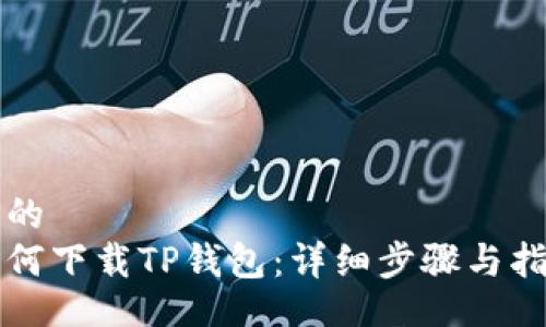 且的
如何下载TP钱包：详细步骤与指南