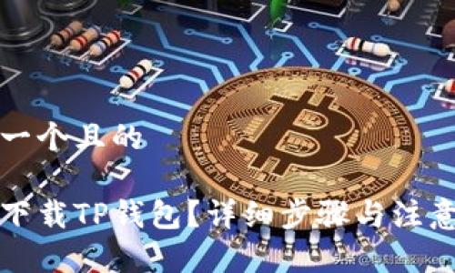 思考一个且的

如何下载TP钱包？详细步骤与注意事项