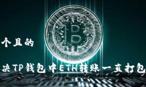 思考一个且的

如何解决TP钱包中ETH转账一直打包的问题
