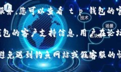 关于 t p 钱包的客服信息，您可以通过以下几种方
