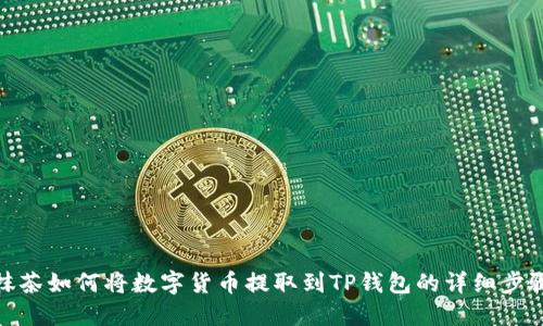 抹茶如何将数字货币提取到TP钱包的详细步骤