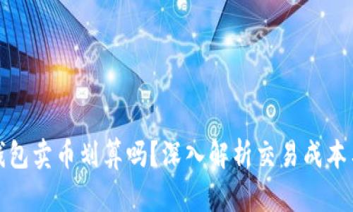 在TP钱包卖币划算吗？深入解析交易成本与收益