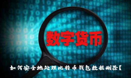 如何安全地处理比特币钱包数据删除？