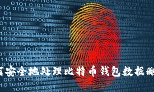 如何安全地处理比特币钱包数据删除？