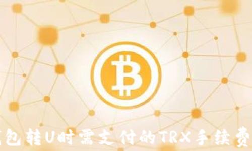 
TP钱包转U时需支付的TRX手续费解析