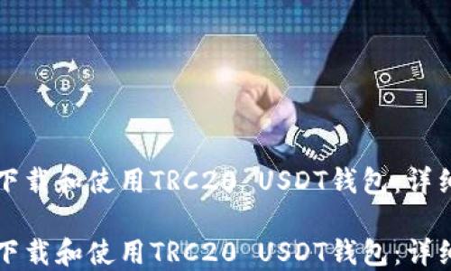 
如何下载和使用TRC20 USDT钱包：详细指南

如何下载和使用TRC20 USDT钱包：详细指南