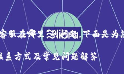 关于“im钱包客服在哪里”的问题，下面是为您准备的内容。

IM钱包客服联系方式及常见问题解答