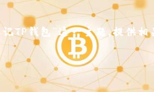 在这里，我可以帮助您创建一个的文章结构，围绕“忘记TP钱包”这一主题，提供相关的、关键词、大纲，并且围绕相关问题进行详细讨论。


如何找回忘记的TP钱包密码？简单易操作的方法