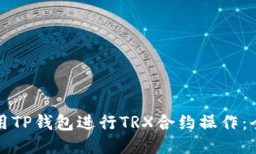 如何使用TP钱包进行TRX合约操作：全面指南