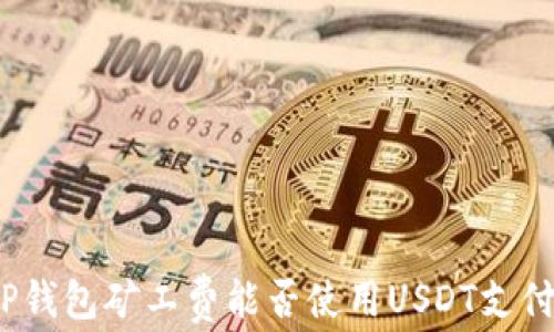
TP钱包矿工费能否使用USDT支付？
