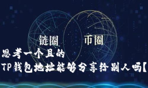 思考一个且的  
TP钱包地址能够分享给别人吗？