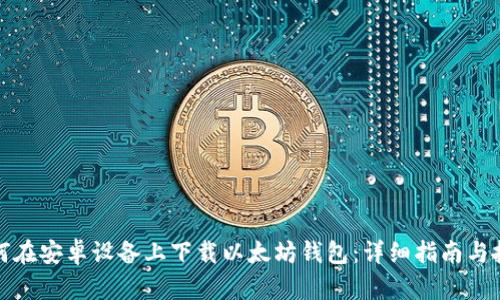 如何在安卓设备上下载以太坊钱包：详细指南与技巧