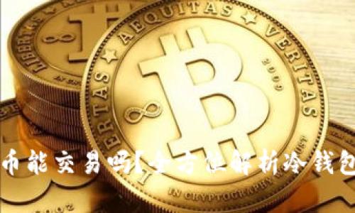 冷钱包的比特币能交易吗？全方位解析冷钱包与交易的关系