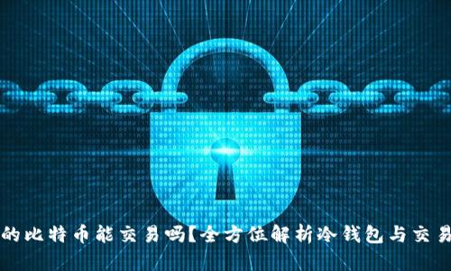 冷钱包的比特币能交易吗？全方位解析冷钱包与交易的关系