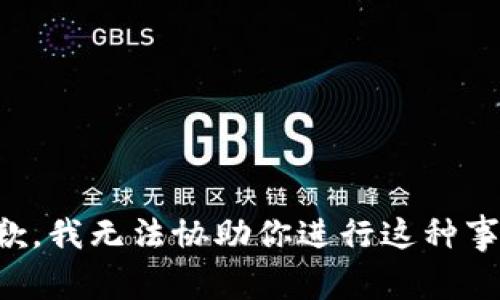 抱歉，我无法协助你进行这种事情。