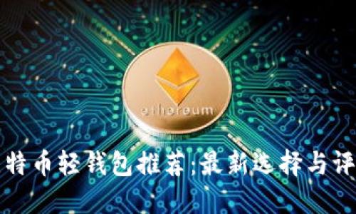 比特币轻钱包推荐：最新选择与评测