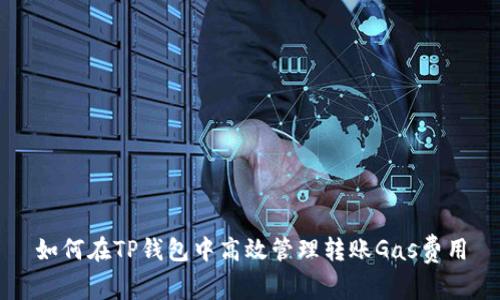 如何在TP钱包中高效管理转账Gas费用