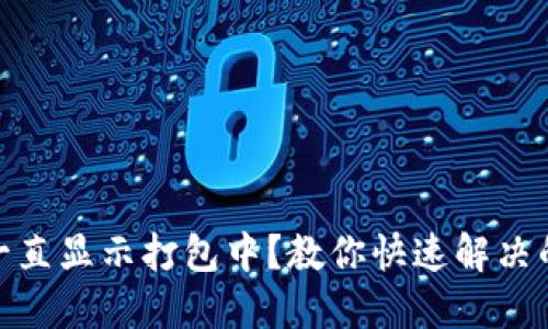 TP钱包充币一直显示打包中？教你快速解决的技巧与步骤