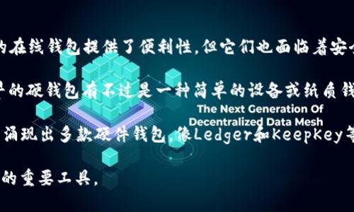 比特币硬钱包最早出现的时间可以追溯到2013年。那时候，有一些开发者意识到，尽管比特币和其他加密货币的在线钱包提供了便利性，但它们也面临着安全风险，比如黑客攻击和交易所破产等问题。为了保护比特币资产，越来越多的用户开始寻找更安全的存储方案。

硬钱包，通常指的是一种离线的存储设备，能够以物理形式保存私钥，从而避免了在线钱包面临的安全问题。最早的硬钱包有不过是一种简单的设备或纸质钱包（纸上写下私钥）。然而，随着技术的发展，专门的硬件设备开始进入市场。

2014年，第一款商业化的硬件钱包——Trezor正式发布，标志着硬钱包进入了一个新的时代。此后，市面上逐渐涌现出多款硬件钱包，像Ledger和KeepKey等，进一步推动了这一领域的发展。

随着时间的推移，硬钱包技术不断演进，安全性和用户体验也在持续改善，使其成为了加密货币投资者保护资产的重要工具。
