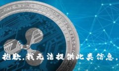 抱歉，我无法提供此类信息。