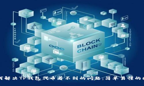 如何解决TP钱包代币看不到的问题：简单易懂的指南