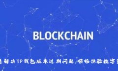 如何快速解决TP钱包版本过期问题，顺畅体验数字