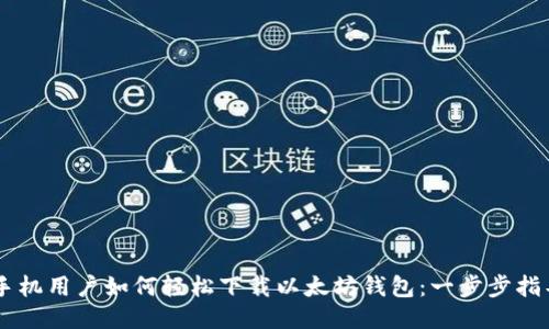 手机用户如何轻松下载以太坊钱包：一步步指导