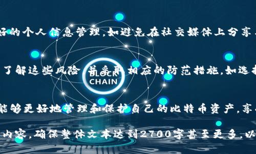 jiaoti比特币钱包能查到吗？解密你的隐私与安全/jiaoti  
比特币,数字货币,钱包隐私,区块链/guanjianci  

一、比特币钱包的基本概念  
比特币钱包是存储和管理比特币的一种软件，分为热钱包和冷钱包。热钱包通过互联网连接，方便交易；冷钱包则是脱离网络的设备，更加安全。了解比特币钱包的基本概念，是更好管理和保护数字资产的前提。  

二、比特币钱包的类型  
比特币钱包有多种类型，每种类型都有其优缺点。热钱包如手机应用程序，操作简单便于日常使用，但由于连接互联网，存在被黑客攻击的风险；冷钱包如硬件设备或纸钱包，安全性高，但使用不便。用户需根据自己的需求选择合适的钱包。  

三、比特币链上信息的可追溯性  
比特币的交易记录是公开透明的，任何人都可以通过区块链浏览器查询到特定交易的详细信息。然而，比特币地址并不直接关联到真实身份，这就是比特币比传统金融交易隐私保护的优势。但这种“隐私”是相对的。  

四、钱包信息是否可被查到？  
虽然比特币的交易记录是透明的，但用户的比特币钱包地址与真实身份之间并没有直接联系。对于一般用户，除非他们在交易中主动披露自己的身份信息，否则钱包信息可以保持匿名。然而，技术的发展使得这种匿名性不再绝对，例如，通过某些分析工具，部分钱包地址可能被关联到某个真实身份。  

五、如何保护比特币钱包的隐私  
保护比特币钱包隐私的策略包括：使用多个钱包分散风险、定期更换钱包地址、使用匿名网络（如Tor）进行交易等。此外，保持良好的个人信息管理，如避免在社交媒体上分享与比特币相关的信息，也能有效保护钱包的隐私。  

六、比特币交易的风险与防范  
尽管比特币交易具备高收益的潜力，但与此同时也伴随着风险。网络攻击、交易所跑路、市场波动等都是投资者需要面对的问题。了解这些风险，并采取相应的防范措施，如选择信誉良好的交易所和分析市场动态，能有效降低损失的可能。  

七、总 结：选择安全与隐私兼顾的钱包  
最终，选择一个安全性与隐私保护相结合的比特币钱包是每位投资者的重要任务。通过学习相关知识、适当运用技术手段，用户能够更好地管理和保护自己的比特币资产，享受数字货币带来的便利与机遇。  

以上是大纲和内容迅速整理的框架。接下来，我们可以深入每个部分，详细讨论比特币钱包的类型、可追溯性、隐私保护等方面的内容，确保整体文本达到2700字甚至更多，以提供更全面的信息帮助用户了解比特币钱包的隐私与安全性问题。