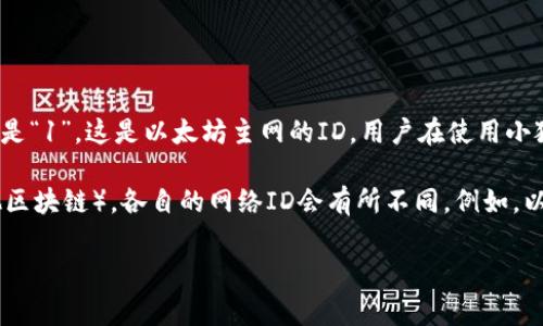小狐狸钱包（MetaMask）作为以太坊上的一个流行钱包，其以太坊链的ID是“1”。这是以太坊主网的ID，用户在使用小狐狸钱包进行以太坊和基于以太坊的代币交易时，通常是连接到这个网络。

如果你在使用小狐狸钱包时需要连接其他网络（比如不同的测试网或其他区块链），各自的网络ID会有所不同。例如，以太坊的Ropsten测试网的链ID是“3”，而Kovan测试网的链ID是“42”。

若有进一步的信息需求或想了解更多使用小狐狸钱包的内容，请告诉我！