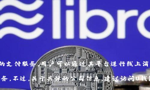 U钱包是一个数字钱包及支付服务平台，主要由中国的一家公司开发和运营。U钱包致力于提供便捷、安全的支付服务，用户可以通过其平台进行线上消费、转账、充值等金融活动。该平台旨在为用户提供无缝的数字支付体验，符合现代社会对便捷支付的需求。

具体来说，U钱包可能会涉及与各种金融机构的合作，持续用户体验，并根据市场需求不断更新其功能和服务。不过，关于具体的公司信息，建议访问U钱包的官方网站或查阅相关的企业新闻，以获取最新的公司背景和发展动态。